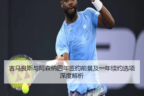 吉马良斯与阿森纳四年签约前景及一年续约选项深度解析